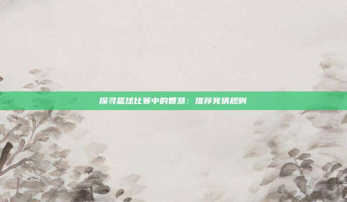 探寻篮球比赛中的智慧：推荐竞猜规则